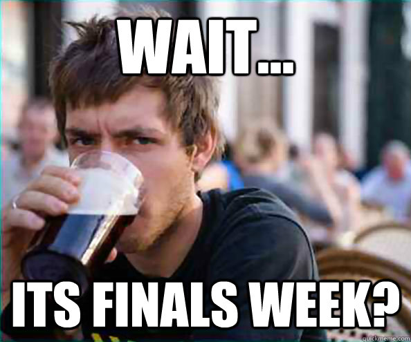 wait... Its finals week?  College Senior
