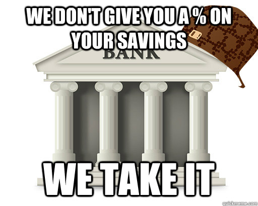 we don't give you a % on your savings we take it  scumbag bank