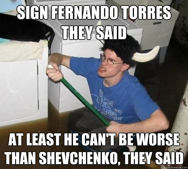 SIGN FERNANDO TORRES THEY SAID AT LEAST HE CAN'T BE WORSE THAN SHEVCHENKO, THEY SAID  they said2