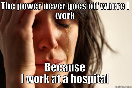 THE POWER NEVER GOES OFF WHERE I WORK BECAUSE I WORK AT A HOSPITAL First World Problems