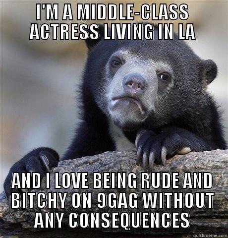 I'M A MIDDLE-CLASS ACTRESS LIVING IN LA AND I LOVE BEING RUDE AND BITCHY ON 9GAG WITHOUT ANY CONSEQUENCES Confession Bear
