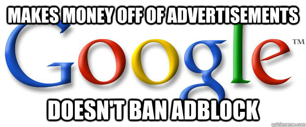 makes money off of advertisements Doesn't ban adblock  Good Guy Google