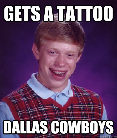 Gets a tattoo Dallas cowboys  Bad Luck Brian