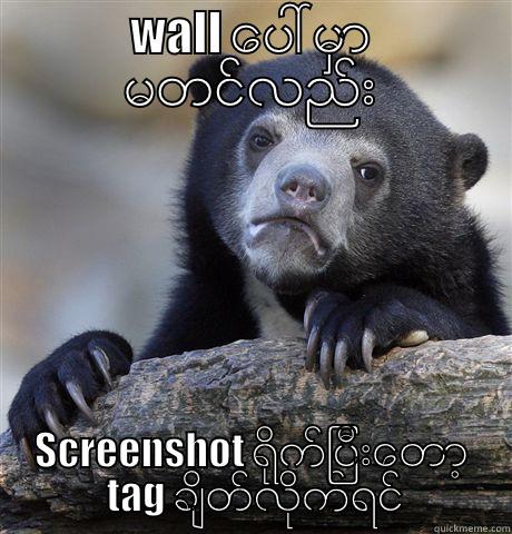 WALL ေပၚမွာ မတင္လည္း SCREENSHOT ရိုက္ျပီးေတာ့  TAG ခ်ိတ္လိုက္ရင္ Confession Bear