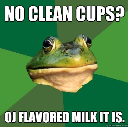 No clean cups? OJ flavored milk it is.  Foul Bachelor Frog