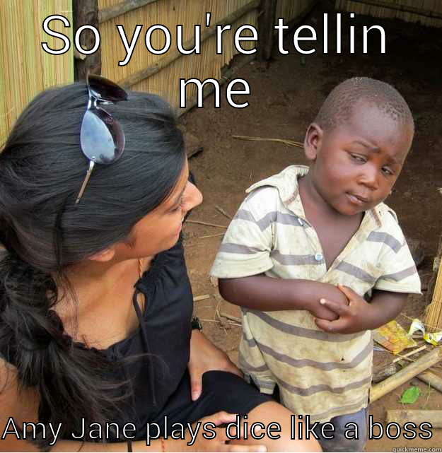 SO YOU'RE TELLIN ME AMY JANE PLAYS DICE LIKE A BOSS Skeptical Third World Kid