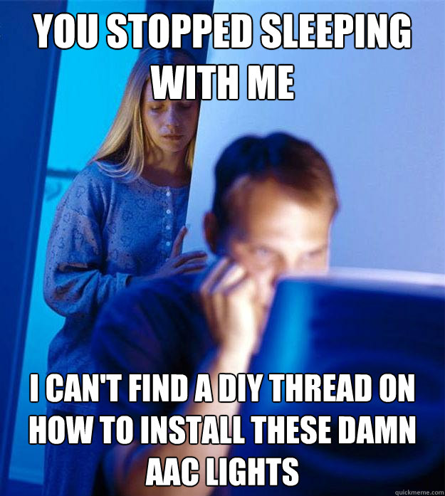 You stopped sleeping with me  I can't find a DIY thread on how to install these damn AAC lights  Redditors Wife