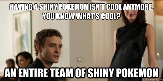 Having a shiny pokemon isn't cool anymore. 
You know what's cool? An entire team of Shiny Pokemon  