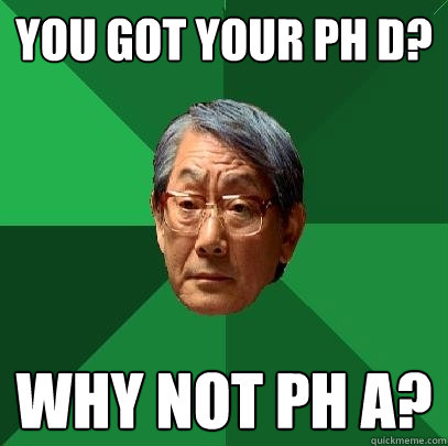 You got your ph D? Why not ph a?  High Expectations Asian Father