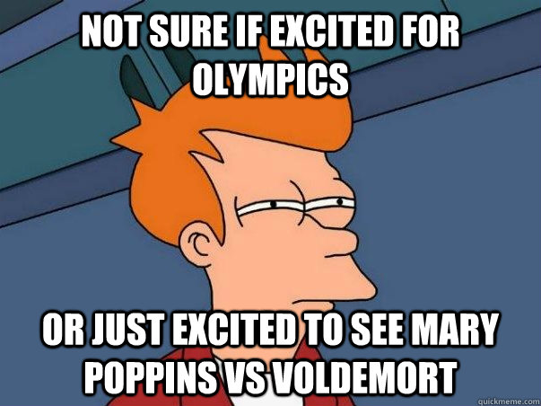 Not sure if excited for Olympics Or just excited to see Mary Poppins vs Voldemort  Not sure Fry