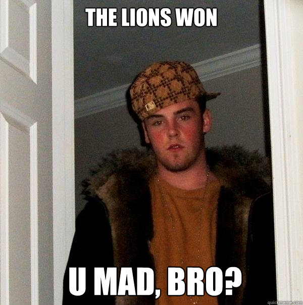 The Lions WOn U Mad, Bro?  Scumbag Steve