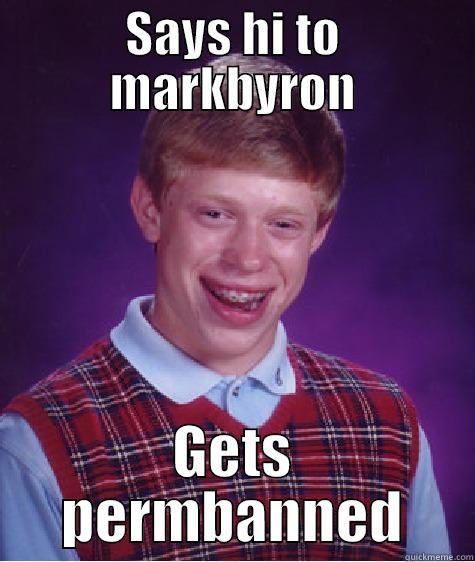 SAYS HI TO MARKBYRON GETS PERMBANNED Bad Luck Brian
