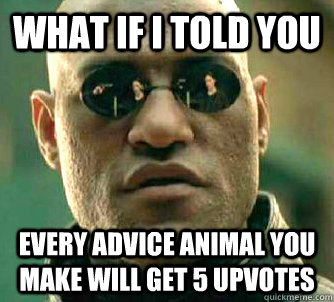 what if i told you Every advice animal you make will get 5 upvotes  Matrix Morpheus