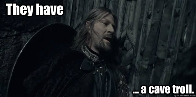 They have ... a cave troll. - They have ... a cave troll.  Boromir Cave Troll