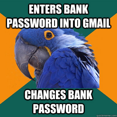 enters bank password into gmail changes bank password  Paranoid Parrot