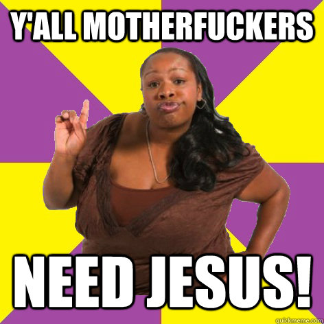 Y'all motherfuckers need jesus! - Y'all motherfuckers need jesus!  Misc