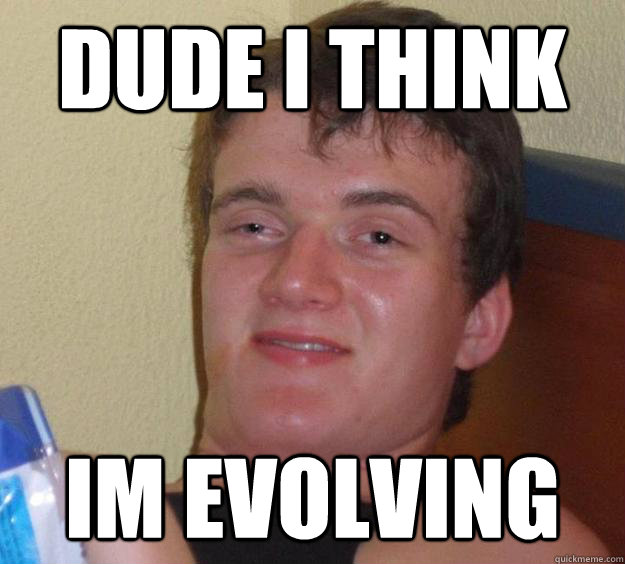 dude i think im evolving  10 Guy