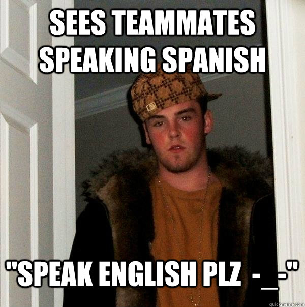 Sees teammates speaking spanish 