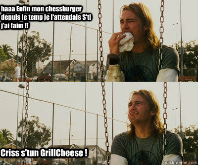  Criss s'tun GrillCheese ! haaa Enfin mon chessburger depuis le temp je l'attendais S'ti j'ai faim !!  First World Stoner Problems