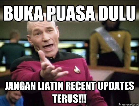 Buka Puasa dulu Jangan liatin recent updates terus!!!  Annoyed Picard HD