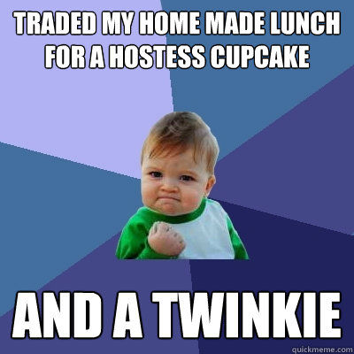 Traded my home made lunch for a Hostess Cupcake And a twinkie  Success Kid
