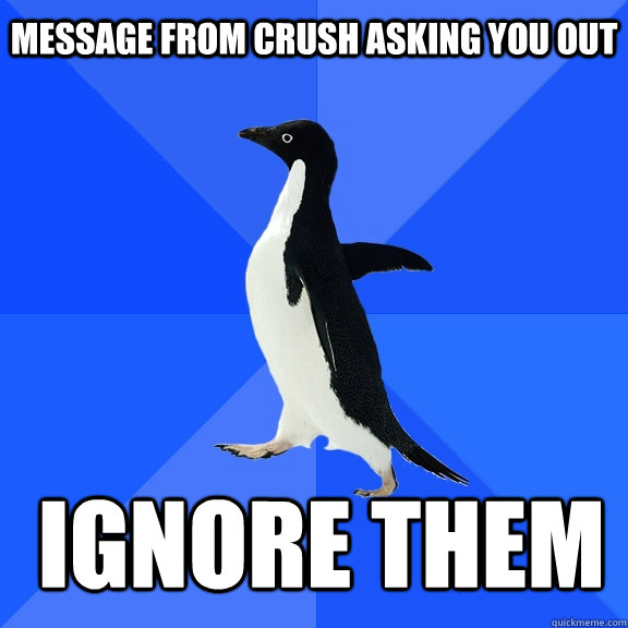 message from crush asking you out ignore them    Socially Awkward Penguin