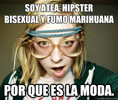 SOY ATEA, HIPSTER
BISEXUAL Y FUMO MARIHUANA POR QUE ES LA MODA. - SOY ATEA, HIPSTER
BISEXUAL Y FUMO MARIHUANA POR QUE ES LA MODA.  Angry Hipster Girl