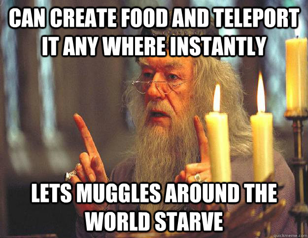 can create food and teleport it any where instantly lets muggles around the world starve - can create food and teleport it any where instantly lets muggles around the world starve  Scumbag Dumbledore