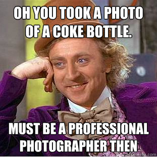 Oh you took a photo of a coke bottle. must be a professional photographer then  Condescending Wonka