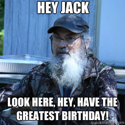 HEY JACK Look here, hey, have the greatest birthday! - HEY JACK Look here, hey, have the greatest birthday!  si robertson