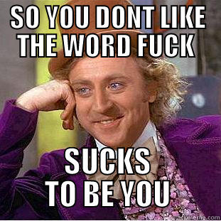 SO YOU DONT LIKE THE WORD FUCK  SUCKS TO BE YOU Condescending Wonka