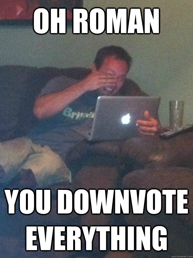 oh Roman you downvote everything  meme dad on overly attached girlfriend