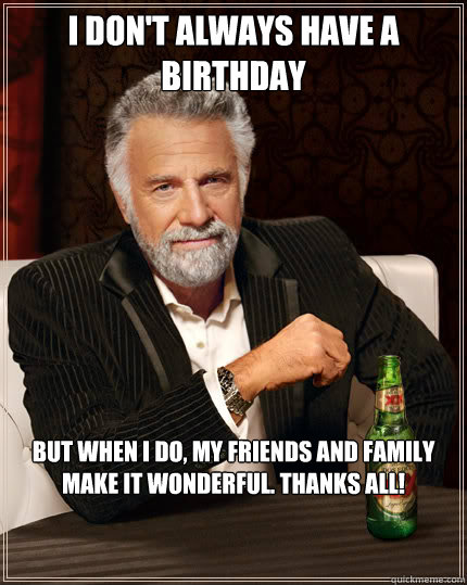 I don't always have a birthday But when I do, my friends and family make it wonderful. Thanks all! - I don't always have a birthday But when I do, my friends and family make it wonderful. Thanks all!  Dos Equis man