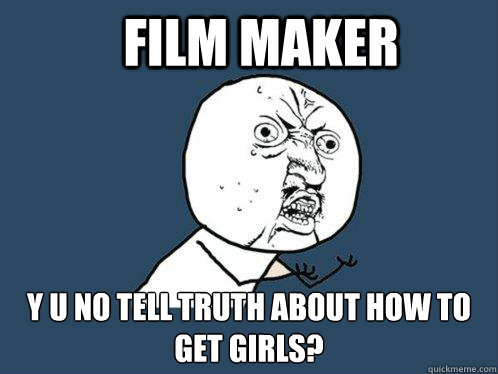 FILM MAKER y u no tell truth about how to get girls?  Y U No