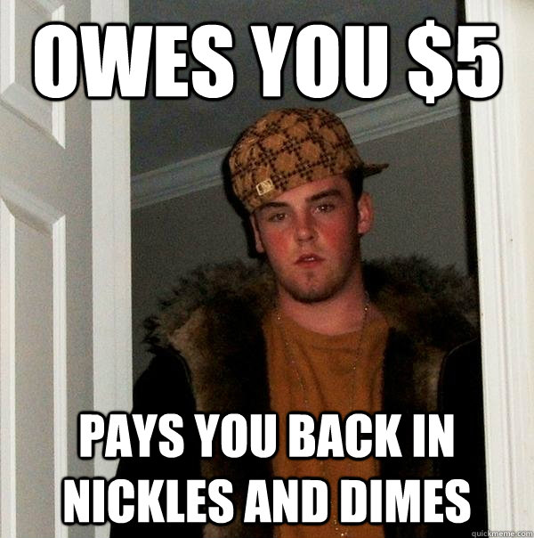 Owes you $5 Pays you back in nickles and dimes - Owes you $5 Pays you back in nickles and dimes  Scumbag Steve