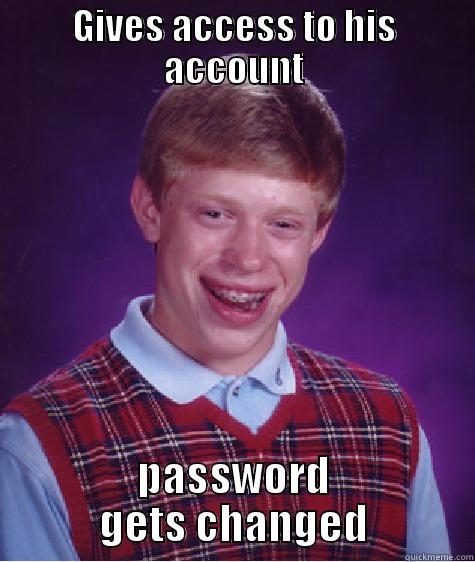 GIVES ACCESS TO HIS ACCOUNT PASSWORD GETS CHANGED Bad Luck Brian
