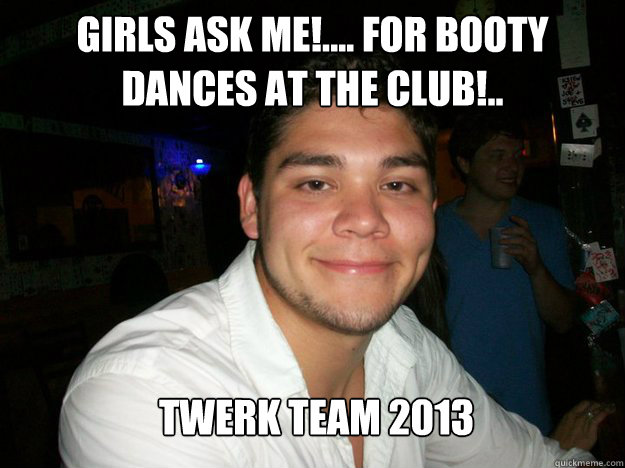 Girls ask me!.... for booty dances at the club!..  Twerk team 2013  - Girls ask me!.... for booty dances at the club!..  Twerk team 2013   twerk
