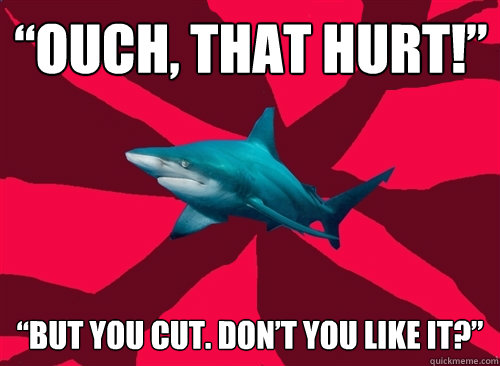 “ouch, that hurt!” “but you cut. don’t you like it?” - “ouch, that hurt!” “but you cut. don’t you like it?”  Self-Injury Shark