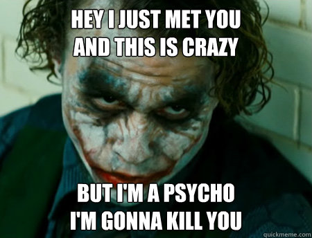 Hey I just met you
And this is crazy But i'm a psycho
I'm gonna kill you - Hey I just met you
And this is crazy But i'm a psycho
I'm gonna kill you  Anti-Joker