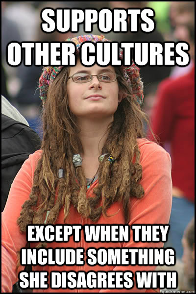 supports other cultures except when they include something she disagrees with - supports other cultures except when they include something she disagrees with  College Liberal
