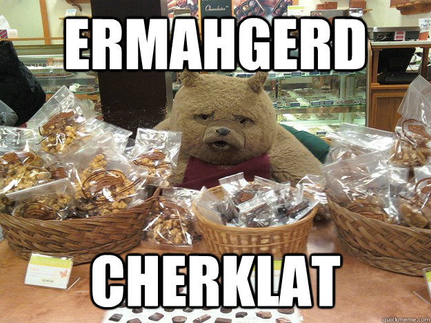 Ermahgerd cherklat - Ermahgerd cherklat  Obese Bear
