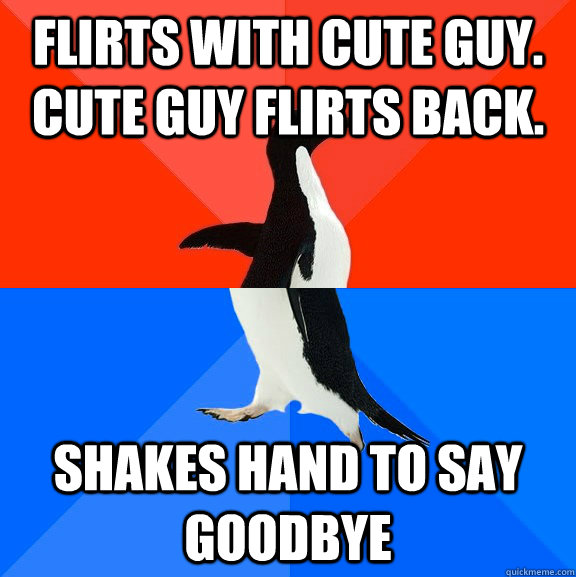 Flirts with cute guy. Cute guy flirts back. shakes hand to say goodbye  Socially Awesome Awkward Penguin
