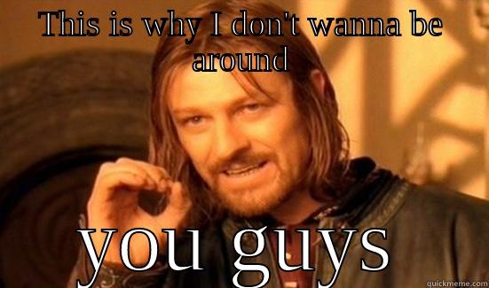 THIS IS WHY I DON'T WANNA BE AROUND YOU GUYS Boromir