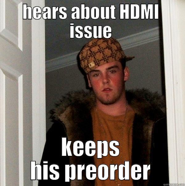 HEARS ABOUT HDMI ISSUE KEEPS HIS PREORDER Scumbag Steve
