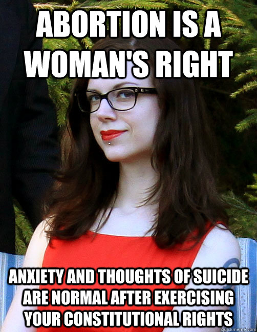 abortion is a woman's right anxiety and thoughts of suicide are normal after exercising your constitutional rights  Hipster Feminist