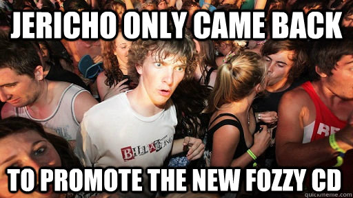 JEricho only came back to promote the new fozzy cd  Sudden Clarity Clarence