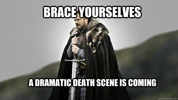 Brace yourselves A dramatic death scene is coming - Brace yourselves A dramatic death scene is coming  Ned stark winter is coming