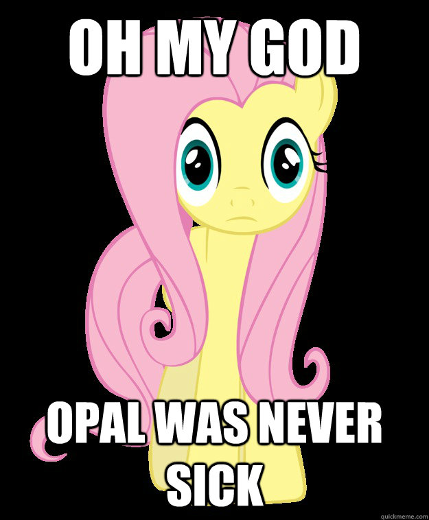 Oh my god Opal was never sick - Oh my god Opal was never sick  Sudden Clarity Fluttershy