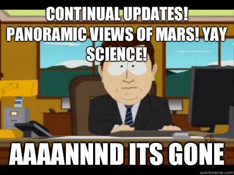 Continual updates! Panoramic views of mars! Yay science! Aaaannnd its gone  Aaand its gone