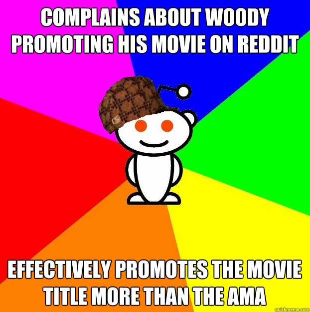 Complains about Woody promoting his movie on reddit Effectively promotes the movie title more than the AMA  Scumbag Redditor